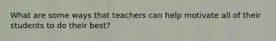 What are some ways that teachers can help motivate all of their students to do their best?