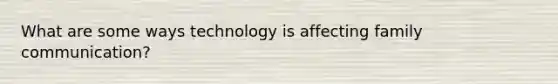 What are some ways technology is affecting family communication?
