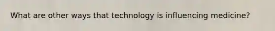 What are other ways that technology is influencing medicine?