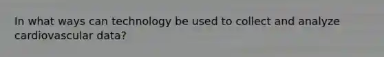 In what ways can technology be used to collect and analyze cardiovascular data?