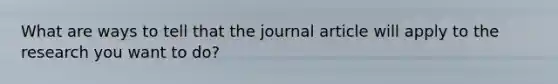 What are ways to tell that the journal article will apply to the research you want to do?