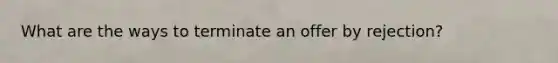 What are the ways to terminate an offer by rejection?