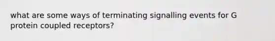 what are some ways of terminating signalling events for G protein coupled receptors?