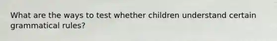 What are the ways to test whether children understand certain grammatical rules?