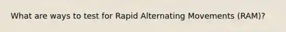 What are ways to test for Rapid Alternating Movements (RAM)?