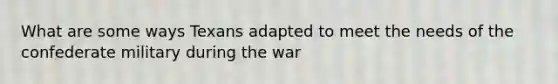 What are some ways Texans adapted to meet the needs of the confederate military during the war