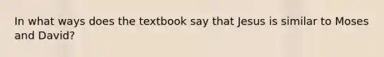 In what ways does the textbook say that Jesus is similar to Moses and David?