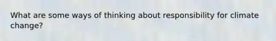 What are some ways of thinking about responsibility for climate change?