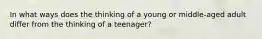 In what ways does the thinking of a young or middle-aged adult differ from the thinking of a teenager?