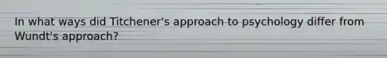 In what ways did Titchener's approach to psychology differ from Wundt's approach?