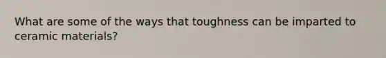 What are some of the ways that toughness can be imparted to ceramic materials?