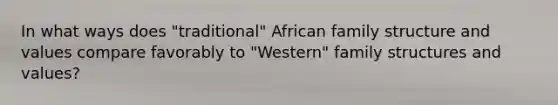 In what ways does "traditional" African family structure and values compare favorably to "Western" family structures and values?