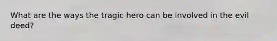 What are the ways the tragic hero can be involved in the evil deed?