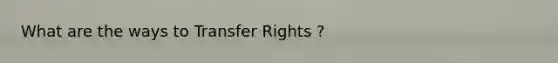 What are the ways to Transfer Rights ?