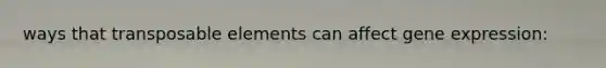 ways that transposable elements can affect <a href='https://www.questionai.com/knowledge/kFtiqWOIJT-gene-expression' class='anchor-knowledge'>gene expression</a>: