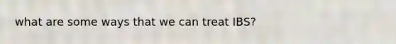 what are some ways that we can treat IBS?