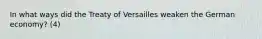 In what ways did the Treaty of Versailles weaken the German economy? (4)