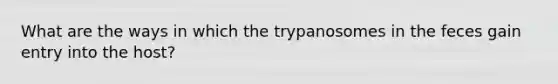 What are the ways in which the trypanosomes in the feces gain entry into the host?