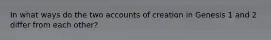 In what ways do the two accounts of creation in Genesis 1 and 2 differ from each other?