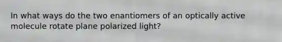 In what ways do the two enantiomers of an optically active molecule rotate plane polarized light?