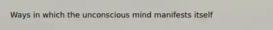 Ways in which the unconscious mind manifests itself