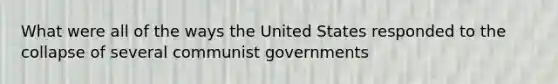 What were all of the ways the United States responded to the collapse of several communist governments