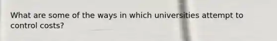 What are some of the ways in which universities attempt to control costs?