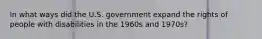 In what ways did the U.S. government expand the rights of people with disabilities in the 1960s and 1970s?