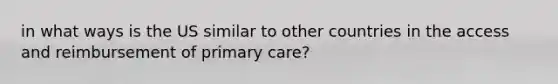 in what ways is the US similar to other countries in the access and reimbursement of primary care?