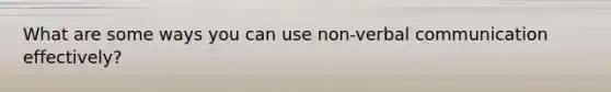 What are some ways you can use non-verbal communication effectively?