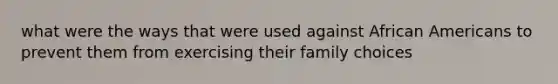 what were the ways that were used against African Americans to prevent them from exercising their family choices