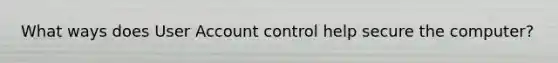 What ways does User Account control help secure the computer?