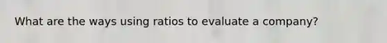 What are the ways using ratios to evaluate a company?
