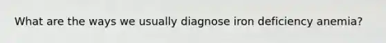 What are the ways we usually diagnose iron deficiency anemia?