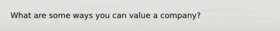 What are some ways you can value a company?