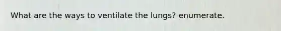 What are the ways to ventilate the lungs? enumerate.