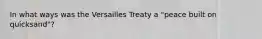 In what ways was the Versailles Treaty a "peace built on quicksand"?