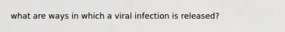 what are ways in which a viral infection is released?