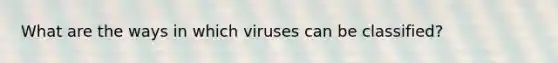 What are the ways in which viruses can be classified?