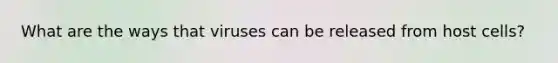 What are the ways that viruses can be released from host cells?