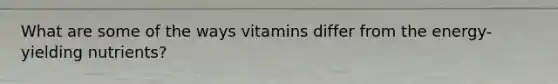 What are some of the ways vitamins differ from the energy-yielding nutrients?