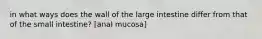 in what ways does the wall of the large intestine differ from that of the small intestine? [anal mucosa]