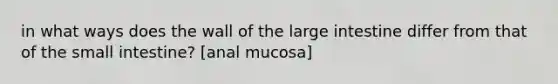 in what ways does the wall of the large intestine differ from that of the small intestine? [anal mucosa]