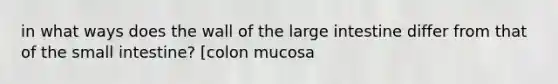 in what ways does the wall of the large intestine differ from that of the small intestine? [colon mucosa