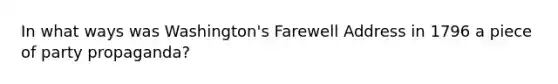 In what ways was Washington's Farewell Address in 1796 a piece of party propaganda?