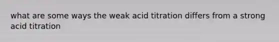 what are some ways the weak acid titration differs from a strong acid titration