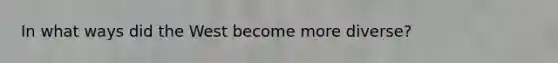 In what ways did the West become more diverse?