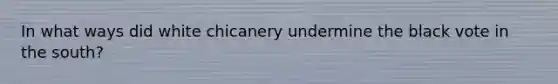 In what ways did white chicanery undermine the black vote in the south?