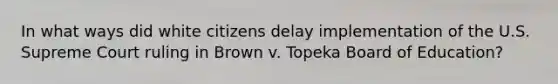 In what ways did white citizens delay implementation of the U.S. Supreme Court ruling in Brown v. Topeka Board of Education?