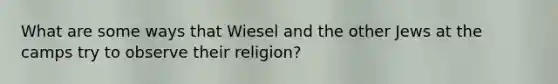 What are some ways that Wiesel and the other Jews at the camps try to observe their religion?